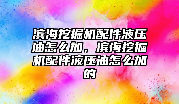 濱海挖掘機配件液壓油怎么加，濱海挖掘機配件液壓油怎么加的