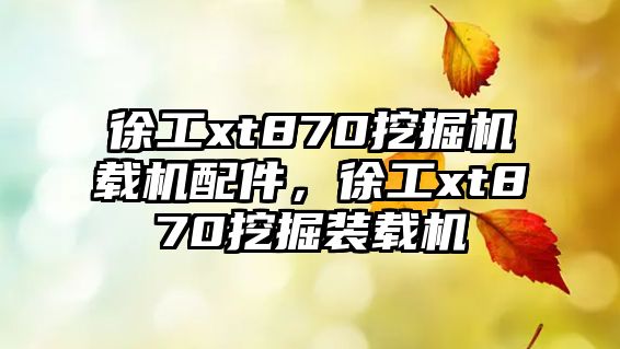 徐工xt870挖掘機載機配件，徐工xt870挖掘裝載機