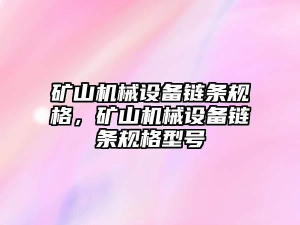 礦山機(jī)械設(shè)備鏈條規(guī)格，礦山機(jī)械設(shè)備鏈條規(guī)格型號