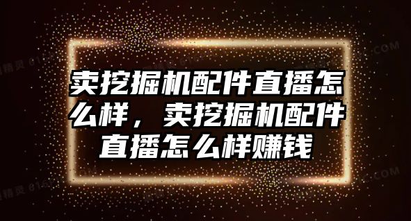 賣挖掘機(jī)配件直播怎么樣，賣挖掘機(jī)配件直播怎么樣賺錢