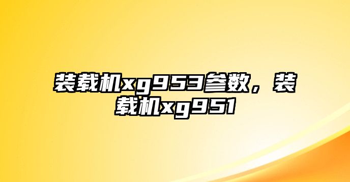 裝載機(jī)xg953參數(shù)，裝載機(jī)xg951