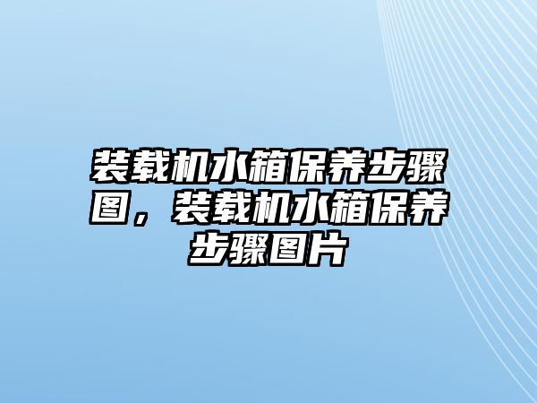 裝載機(jī)水箱保養(yǎng)步驟圖，裝載機(jī)水箱保養(yǎng)步驟圖片