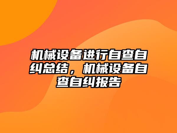 機械設(shè)備進行自查自糾總結(jié)，機械設(shè)備自查自糾報告