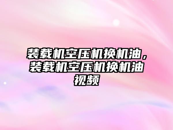 裝載機空壓機換機油，裝載機空壓機換機油視頻