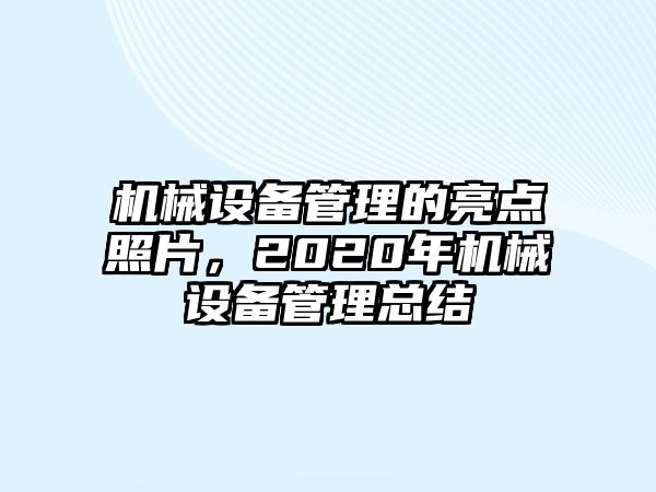 機(jī)械設(shè)備管理的亮點(diǎn)照片，2020年機(jī)械設(shè)備管理總結(jié)