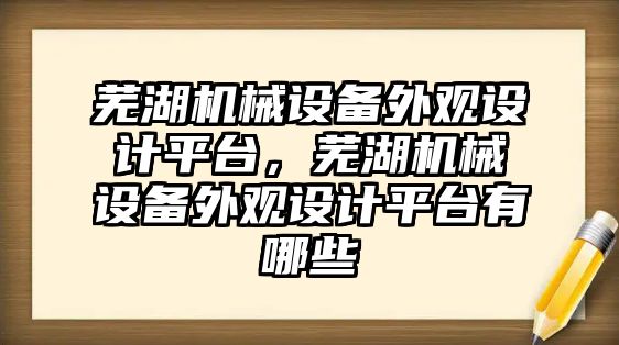 蕪湖機械設(shè)備外觀設(shè)計平臺，蕪湖機械設(shè)備外觀設(shè)計平臺有哪些