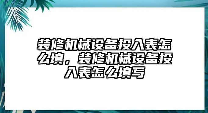 裝修機(jī)械設(shè)備投入表怎么填，裝修機(jī)械設(shè)備投入表怎么填寫