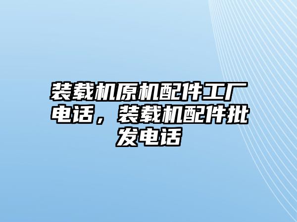 裝載機(jī)原機(jī)配件工廠電話，裝載機(jī)配件批發(fā)電話