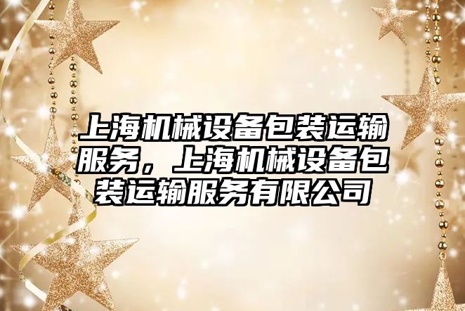 上海機械設備包裝運輸服務，上海機械設備包裝運輸服務有限公司