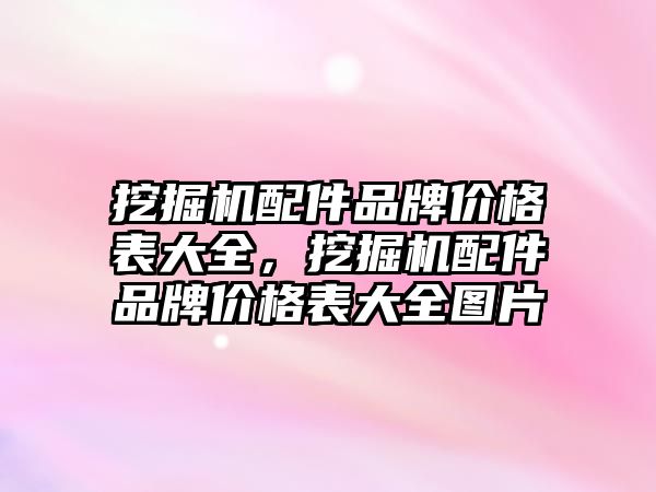 挖掘機配件品牌價格表大全，挖掘機配件品牌價格表大全圖片