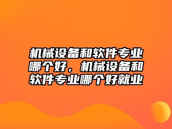 機(jī)械設(shè)備和軟件專業(yè)哪個(gè)好，機(jī)械設(shè)備和軟件專業(yè)哪個(gè)好就業(yè)