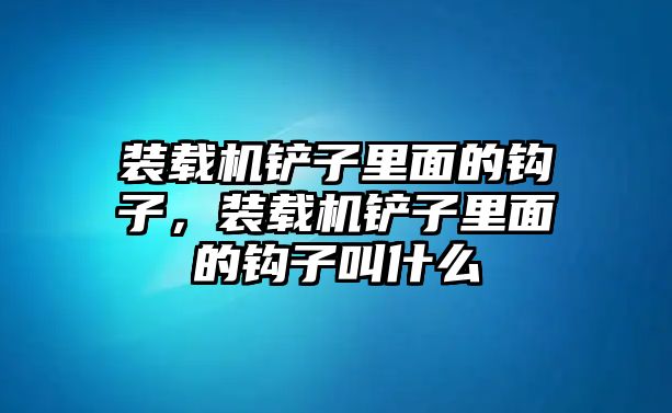 裝載機(jī)鏟子里面的鉤子，裝載機(jī)鏟子里面的鉤子叫什么