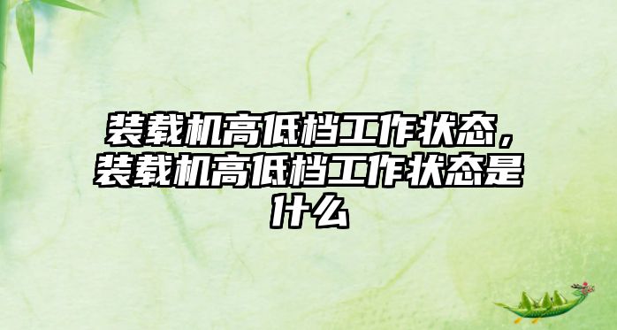 裝載機(jī)高低檔工作狀態(tài)，裝載機(jī)高低檔工作狀態(tài)是什么