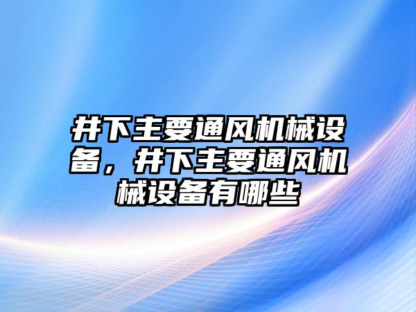 井下主要通風機械設備，井下主要通風機械設備有哪些