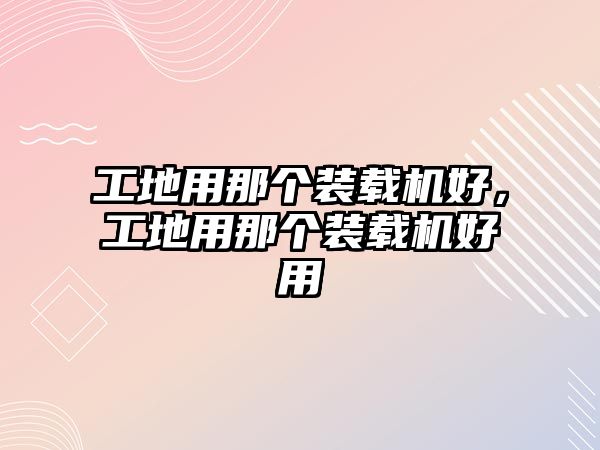 工地用那個裝載機好，工地用那個裝載機好用