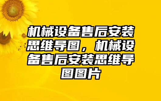 機械設(shè)備售后安裝思維導(dǎo)圖，機械設(shè)備售后安裝思維導(dǎo)圖圖片