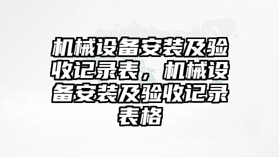 機(jī)械設(shè)備安裝及驗(yàn)收記錄表，機(jī)械設(shè)備安裝及驗(yàn)收記錄表格