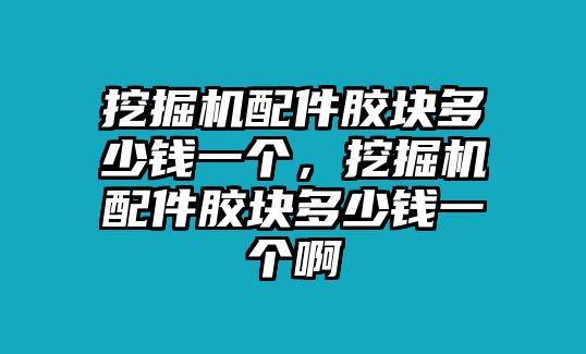 挖掘機(jī)配件膠塊多少錢一個(gè)，挖掘機(jī)配件膠塊多少錢一個(gè)啊