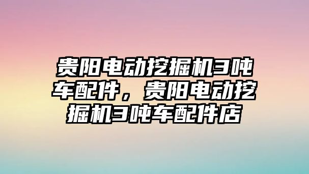 貴陽電動挖掘機3噸車配件，貴陽電動挖掘機3噸車配件店