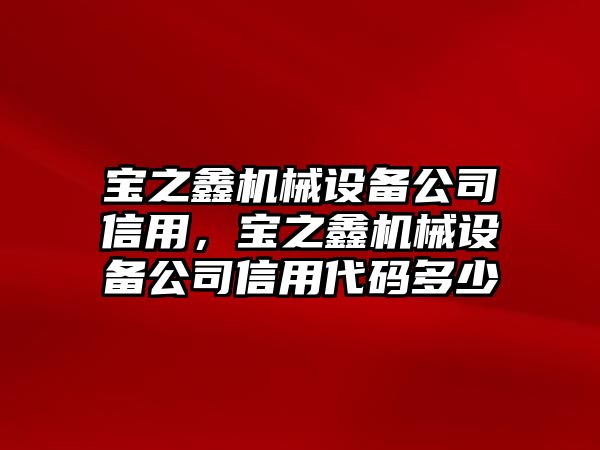 寶之鑫機(jī)械設(shè)備公司信用，寶之鑫機(jī)械設(shè)備公司信用代碼多少