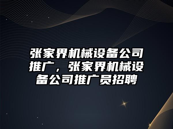 張家界機(jī)械設(shè)備公司推廣，張家界機(jī)械設(shè)備公司推廣員招聘