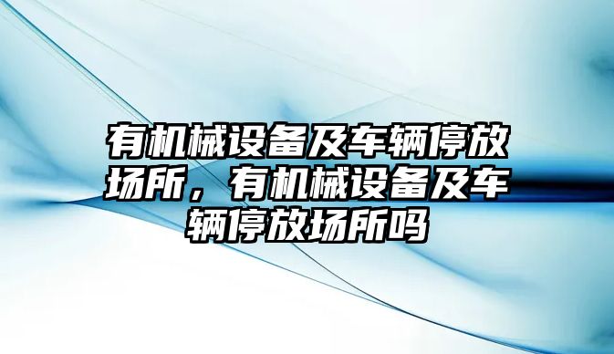 有機(jī)械設(shè)備及車輛停放場所，有機(jī)械設(shè)備及車輛停放場所嗎