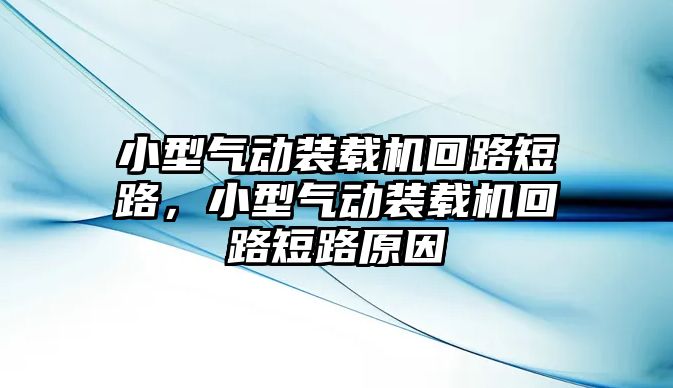 小型氣動(dòng)裝載機(jī)回路短路，小型氣動(dòng)裝載機(jī)回路短路原因