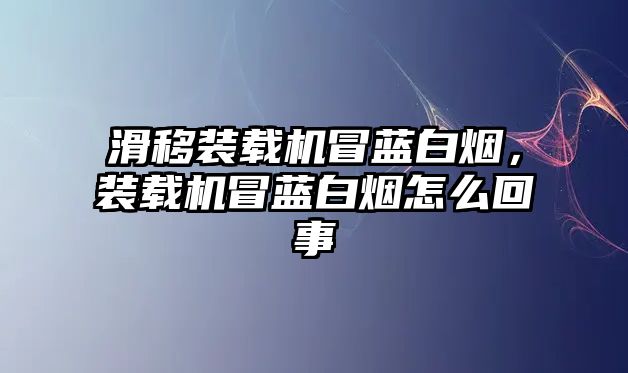 滑移裝載機冒藍白煙，裝載機冒藍白煙怎么回事