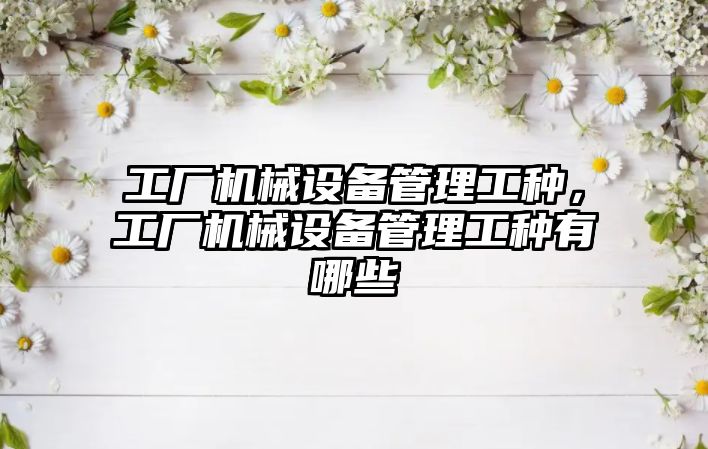 工廠機械設備管理工種，工廠機械設備管理工種有哪些