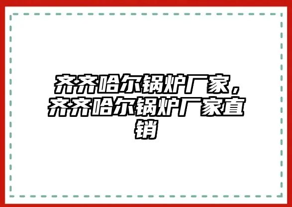 齊齊哈爾鍋爐廠家，齊齊哈爾鍋爐廠家直銷