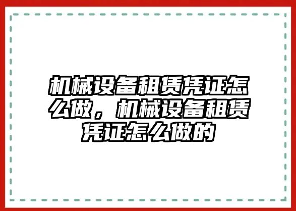 機(jī)械設(shè)備租賃憑證怎么做，機(jī)械設(shè)備租賃憑證怎么做的