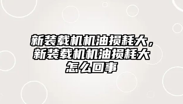 新裝載機(jī)機(jī)油損耗大，新裝載機(jī)機(jī)油損耗大怎么回事