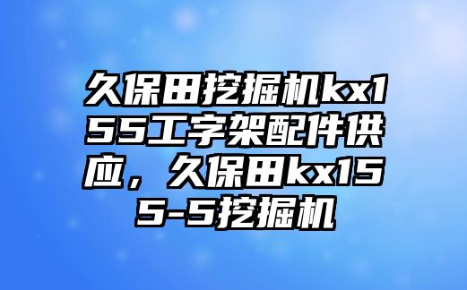 久保田挖掘機kx155工字架配件供應(yīng)，久保田kx155-5挖掘機