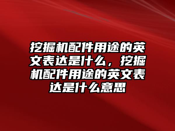 挖掘機(jī)配件用途的英文表達(dá)是什么，挖掘機(jī)配件用途的英文表達(dá)是什么意思