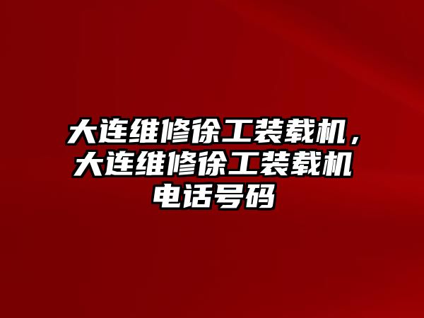 大連維修徐工裝載機，大連維修徐工裝載機電話號碼