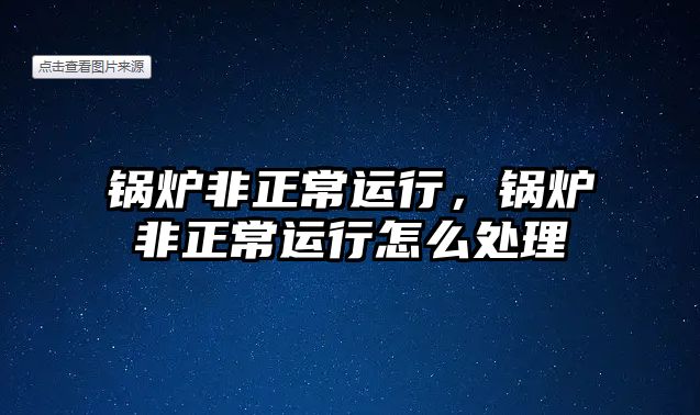 鍋爐非正常運行，鍋爐非正常運行怎么處理