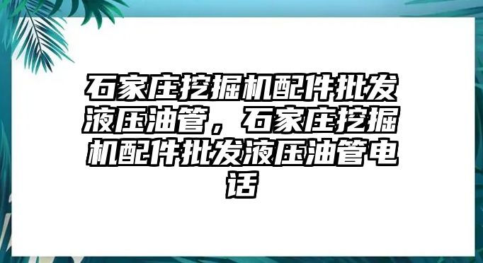 石家莊挖掘機(jī)配件批發(fā)液壓油管，石家莊挖掘機(jī)配件批發(fā)液壓油管電話