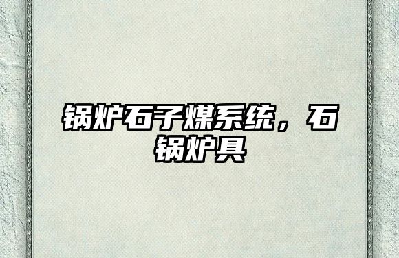 鍋爐石子煤系統(tǒng)，石鍋爐具