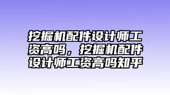 挖掘機配件設計師工資高嗎，挖掘機配件設計師工資高嗎知乎