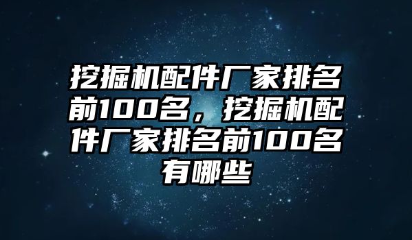 挖掘機(jī)配件廠家排名前100名，挖掘機(jī)配件廠家排名前100名有哪些