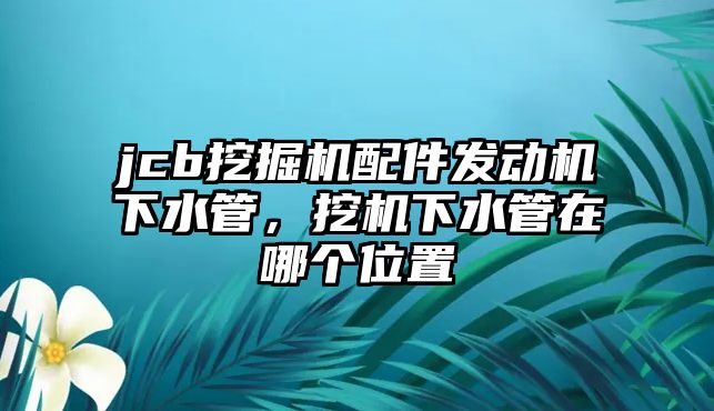 jcb挖掘機配件發(fā)動機下水管，挖機下水管在哪個位置