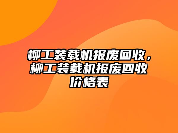 柳工裝載機(jī)報(bào)廢回收，柳工裝載機(jī)報(bào)廢回收價(jià)格表