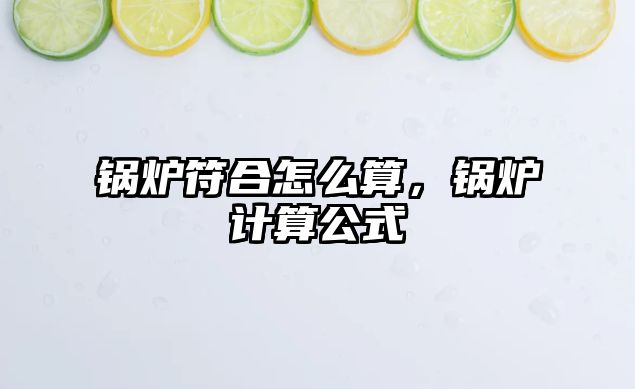 鍋爐符合怎么算，鍋爐計(jì)算公式