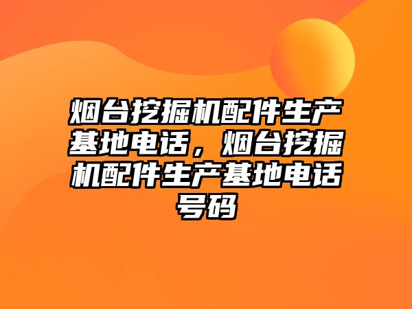 煙臺挖掘機配件生產基地電話，煙臺挖掘機配件生產基地電話號碼