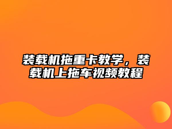 裝載機拖重卡教學，裝載機上拖車視頻教程