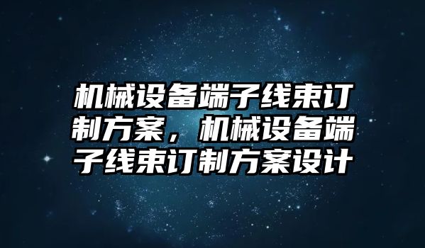 機(jī)械設(shè)備端子線束訂制方案，機(jī)械設(shè)備端子線束訂制方案設(shè)計(jì)