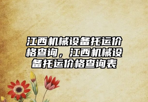 江西機械設(shè)備托運價格查詢，江西機械設(shè)備托運價格查詢表