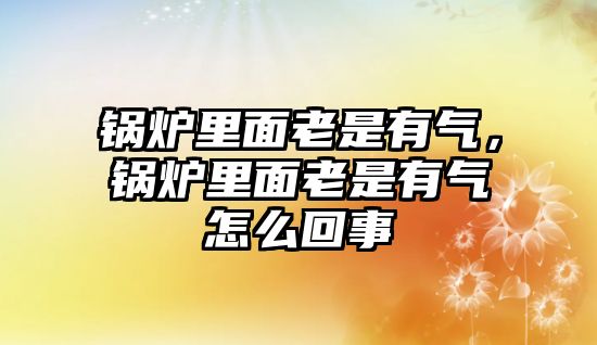 鍋爐里面老是有氣，鍋爐里面老是有氣怎么回事