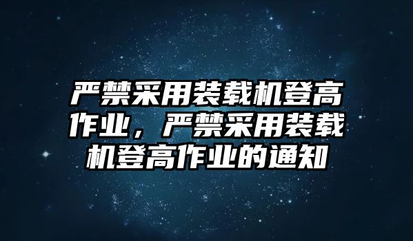 嚴(yán)禁采用裝載機(jī)登高作業(yè)，嚴(yán)禁采用裝載機(jī)登高作業(yè)的通知