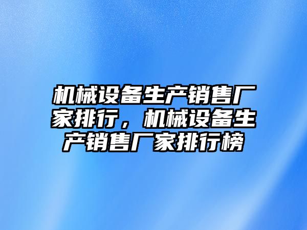 機械設備生產(chǎn)銷售廠家排行，機械設備生產(chǎn)銷售廠家排行榜